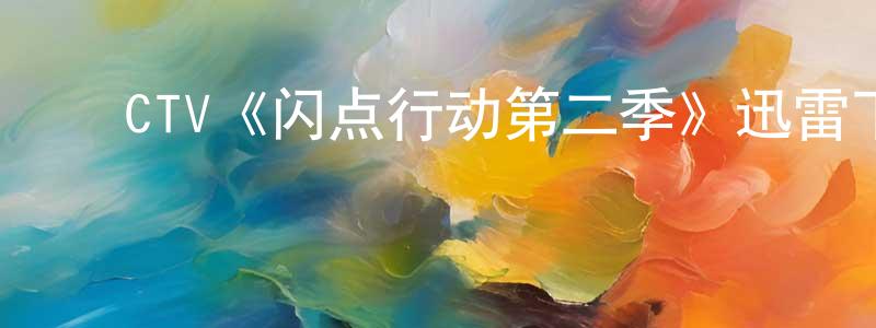 陈锡南的动漫综艺大全,CTV《闪点行动第二季》迅雷下载/在线观看/百度云-犯罪/历史载-美剧天堂